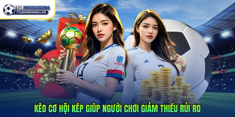 Kèo cơ hội kép giúp người chơi giảm thiểu rủi ro 