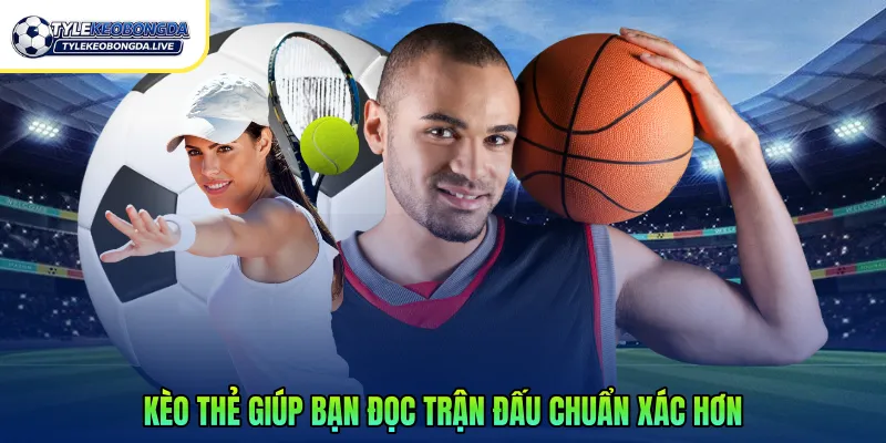 Kèo thẻ giúp bạn đọc trận đấu chuẩn xác hơn