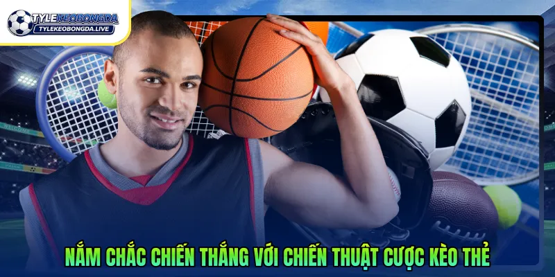 Nắm chắc chiến thắng với chiến thuật cược kèo thẻ