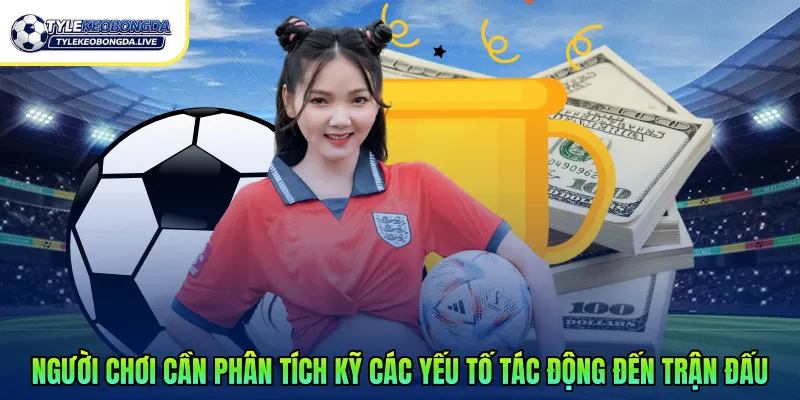 Người chơi cần phân tích kỹ các yếu tố tác động đến trận đấu