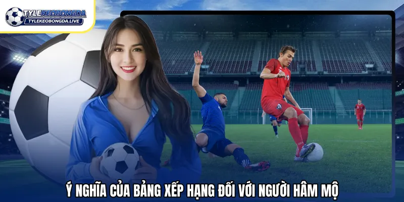 Ý nghĩa của bảng xếp hạng đối với người hâm mộ