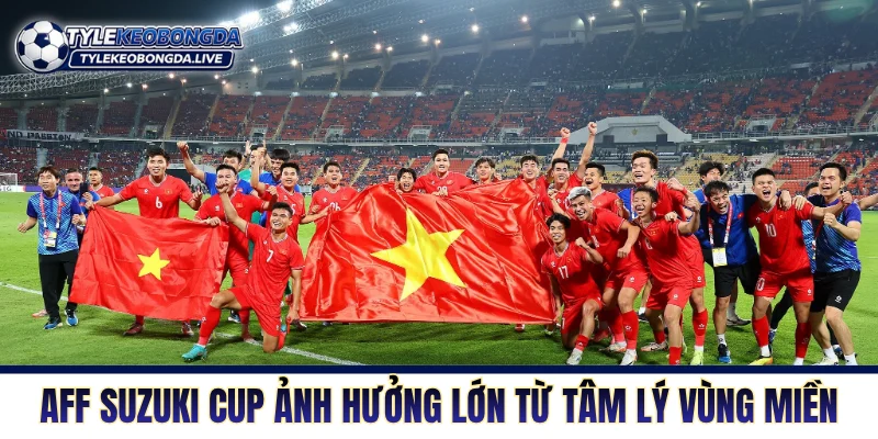 AFF Suzuki Cup ảnh hưởng lớn từ tâm lý vùng miền