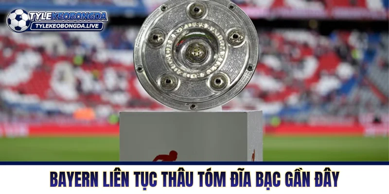 Bayern liên tục thâu tóm đĩa bạc trong các mùa gần đây