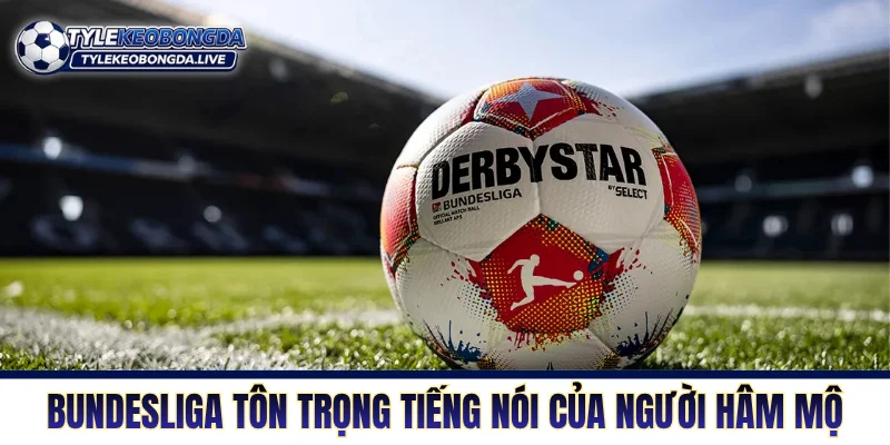 Sân chơi Bundesliga tôn trọng tiếng nói của người hâm mộ