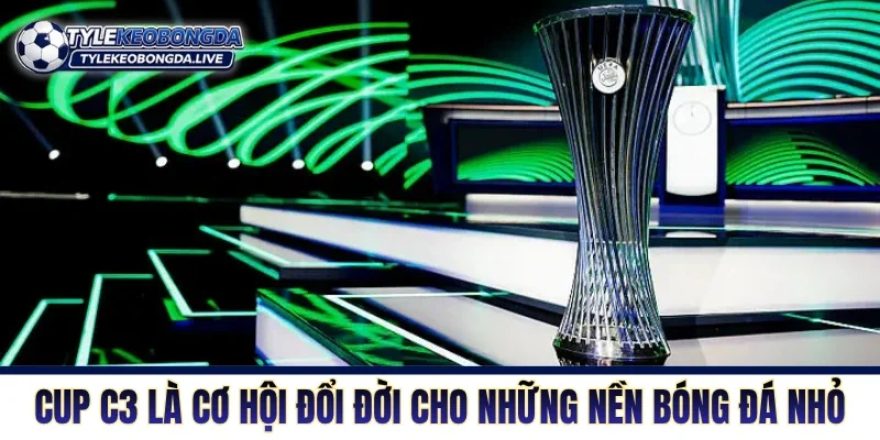 Cup C3 là cơ hội đổi đời cho những nền bóng đá nhỏ