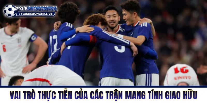 Giao Hữu - Cơ Hội Thử Nghiệm Nhân Sự Và Rà Soát Đội Hình 67 Vai trò thực tiễn của các trận mang tính giao hữu