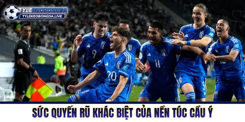 Sức quyến rũ khác biệt của nền túc cầu Ý