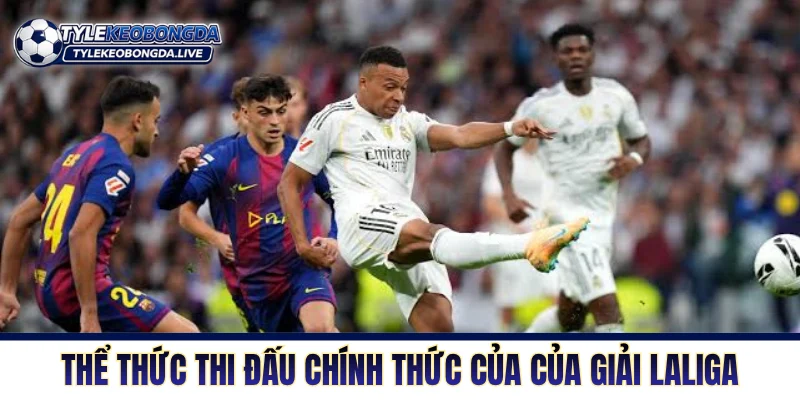 La Liga: Cuộc Chiến Sinh Tồn Khắc Nghiệt Bậc Nhất Xứ Bò Tót 6 Thể thức thi đấu chính thức của của giải Laliga