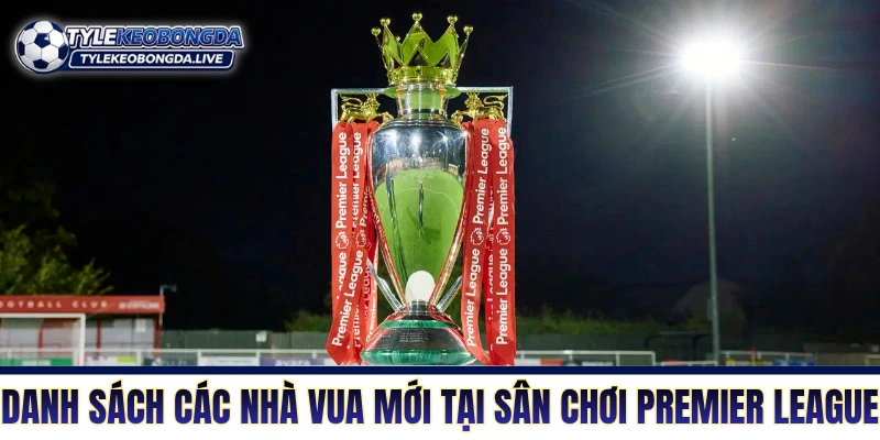 Danh sách các nhà vua mới tại sân chơi Premier League