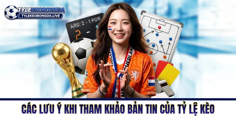 Các lưu ý khi tham khảo bản tin của Tỷ Lệ Kèo