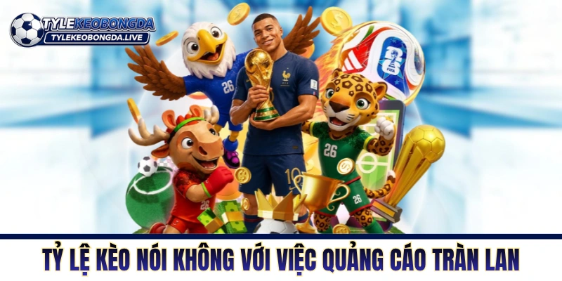 Tỷ Lệ Kèo nói không với việc quảng cáo tràn lan