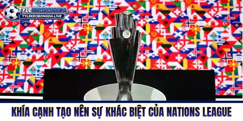 UEFA Nations League - Lò Luyện Thép Phong Vị Châu Âu 7 Những khía cạnh tạo nên sự khác biệt của Nations League
