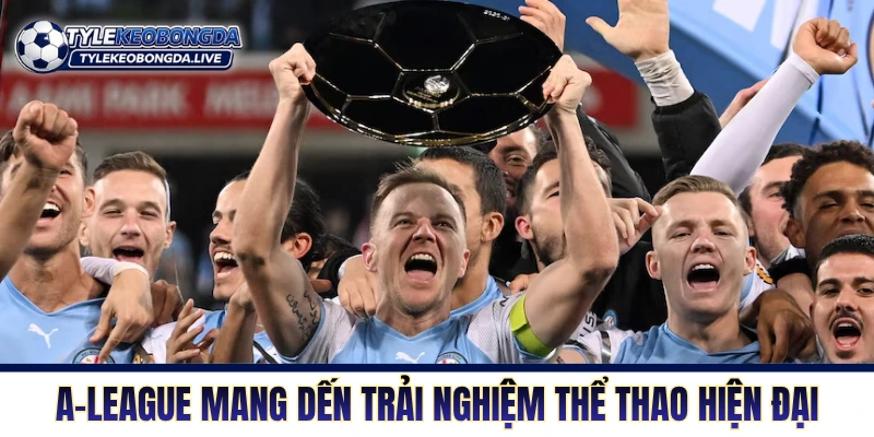 A-League mang đến trải nghiệm thể thao hiện đại