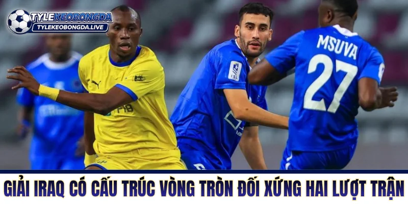 VĐQG Iraq - Cuộc Chiến Cơ Bắp Của Những Gã Khổng Lồ! 6 Giải Iraq có cấu trúc vòng tròn đối xứng hai lượt trận