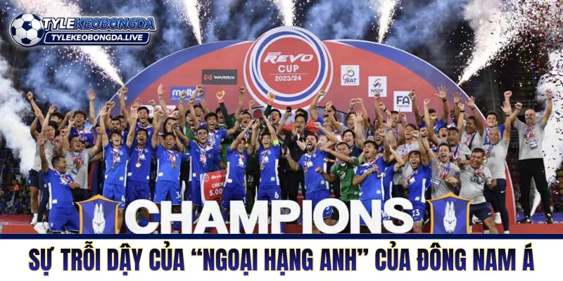 Sự trỗi dậy mạnh mẽ của “Ngoại hạng Anh” của Đông Nam Á