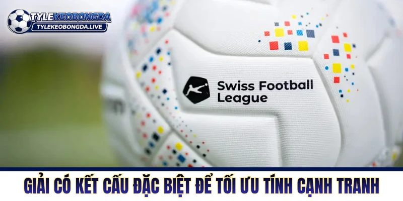 VĐQG Thụy Sỹ - Khám Phá Nơi Ươm Mầm Tài Năng Trung Âu 6 Giải có kết cấu đặc biệt để tối ưu tính cạnh tranh