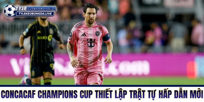 Vô Địch Bắc Mỹ Và Cuộc Săn Đuổi Từ Những Gã Nhà Giàu Mới 7 CONCACAF Champions Cup thiết lập một trật tự hấp dẫn mới