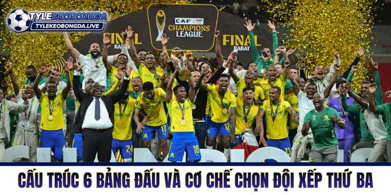 Vô Địch Châu Phi - Cơn Lốc Thể Lực Khuấy Đảo Lục Địa Đen 6 Cấu trúc 6 bảng đấu và cơ chế chọn đội xếp thứ ba
