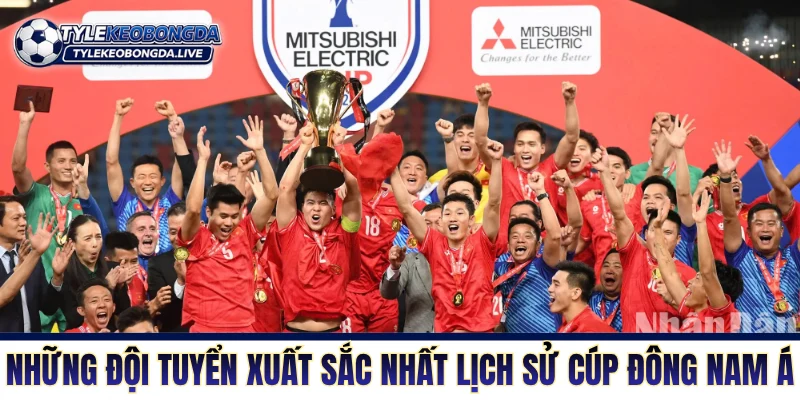 Vô Địch ĐNA - Thánh Địa Tiểu Xảo Và Không Khoan Nhượng 8 Những đội tuyển xuất sắc nhất lịch sử cúp Đông Nam Á