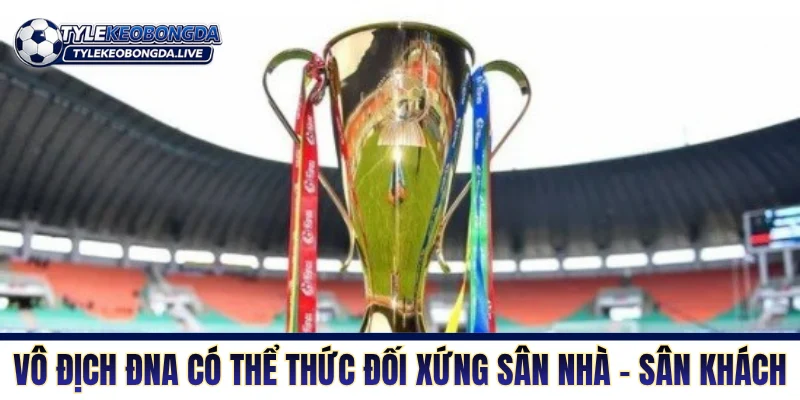Vô Địch ĐNA - Thánh Địa Tiểu Xảo Và Không Khoan Nhượng 6 Giải vô địch Đông Nam Á có thể thức đối xứng sân nhà - sân khách